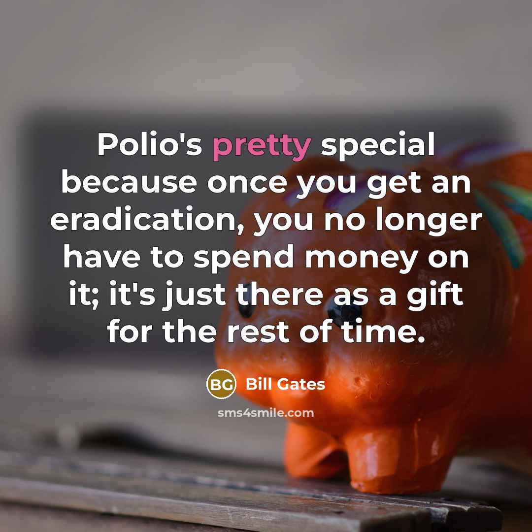 “Polio's pretty special because once you get an eradication, you…” quote by Bill Gates