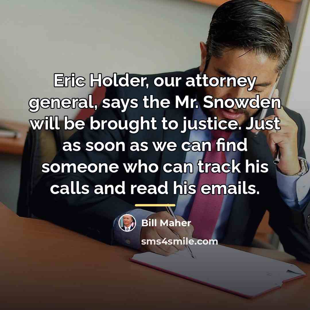 “Eric Holder, our attorney general, says the Mr. Snowden will…” quote by Bill Maher