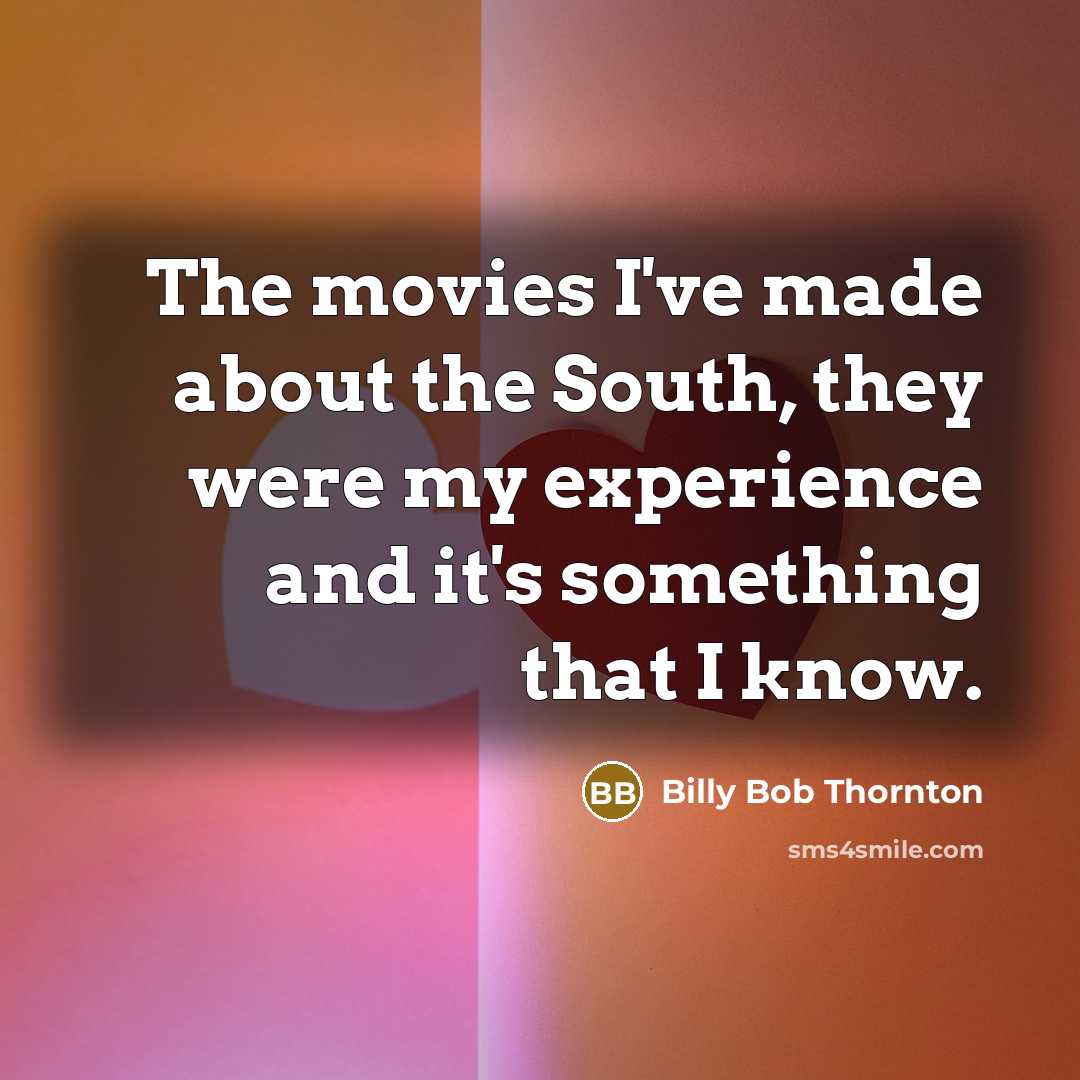 “The movies I've made about the South, they were my experience and it's something that I know.” quote by Billy Bob Thornton