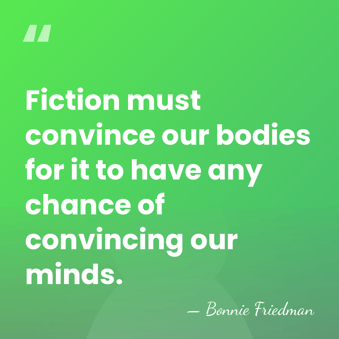 Fiction must convince our bodies for it to have any chance of&hellip; - Bonnie Friedman