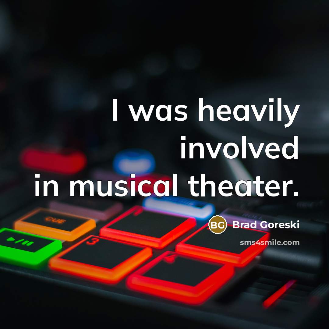 “I was heavily involved in musical theater.…” quote by Brad Goreski
