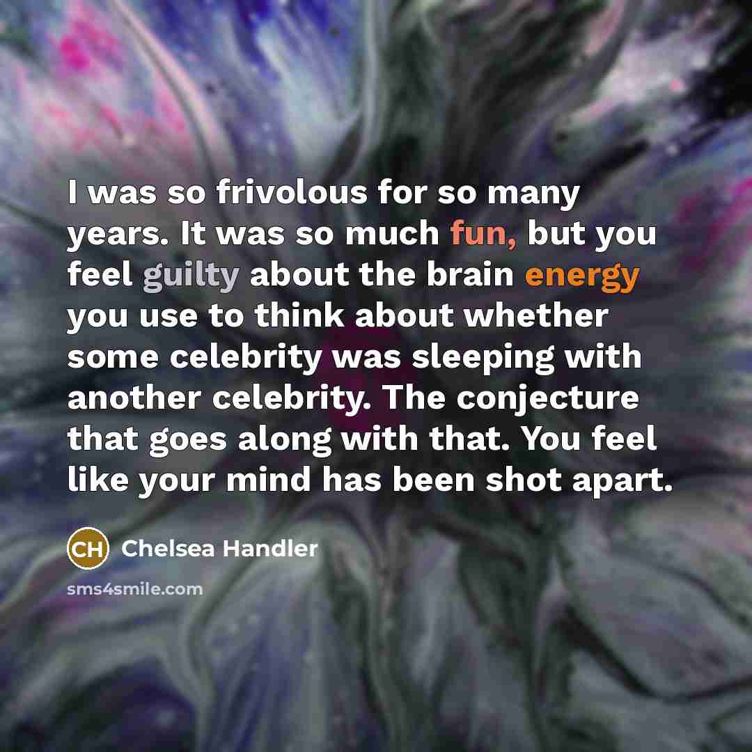 “I was so frivolous for so many years. It was…” quote by Chelsea Handler