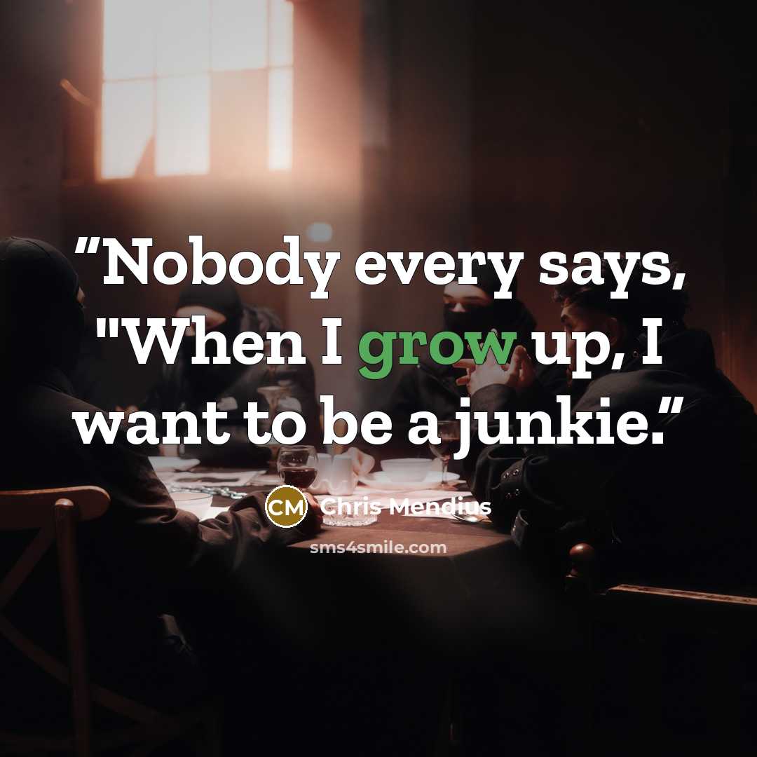 “Nobody every says, "When I grow up, I want to be a junkie.” quote by Chris Mendius