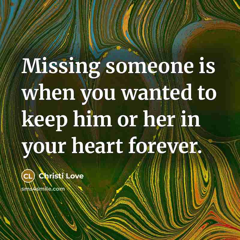 “Missing someone is when you wanted to keep him or her in your heart forever.” quote by Christi Love