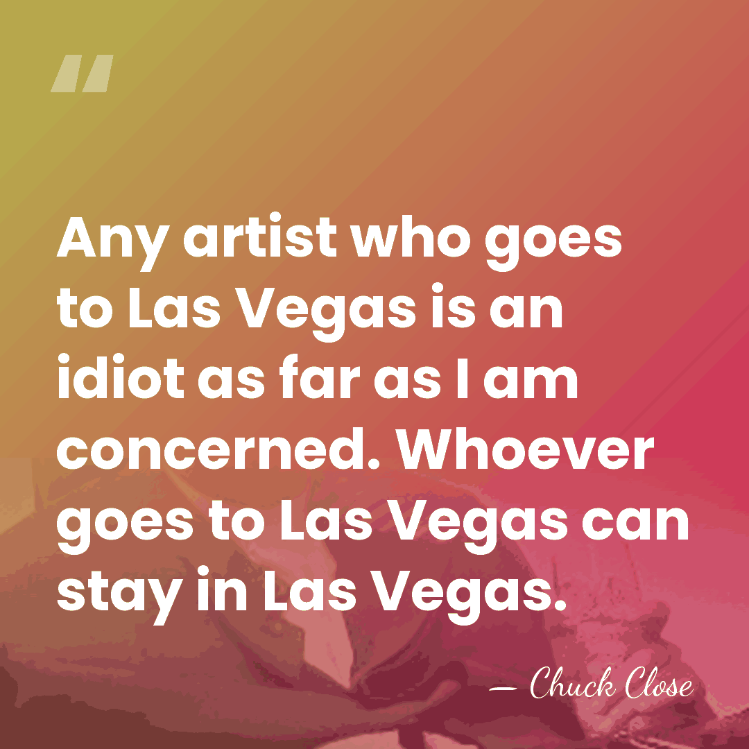 Any artist who goes to Las Vegas is an idiot as far&hellip; - Chuck Close