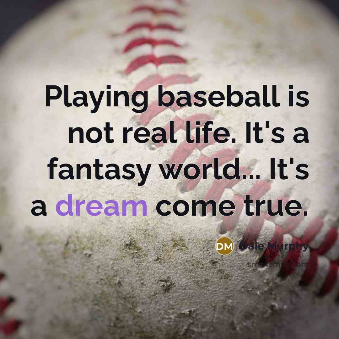“Playing baseball is not real life. It's a fantasy world...…” quote by Dale Murphy