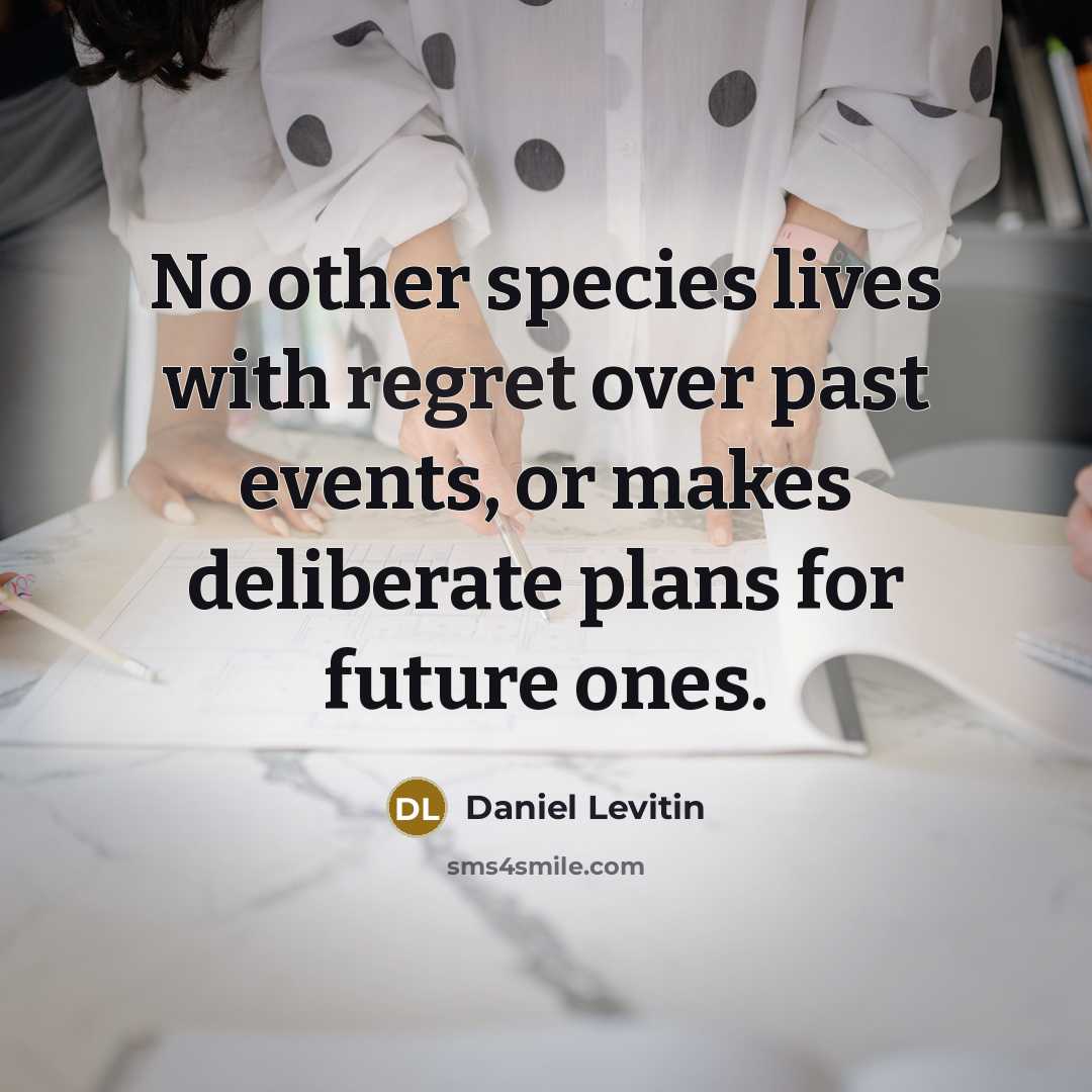 “No other species lives with regret over past events, or…” quote by Daniel Levitin