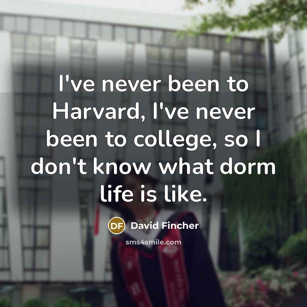 “I've never been to Harvard, I've never been to college,…” quote by David Fincher