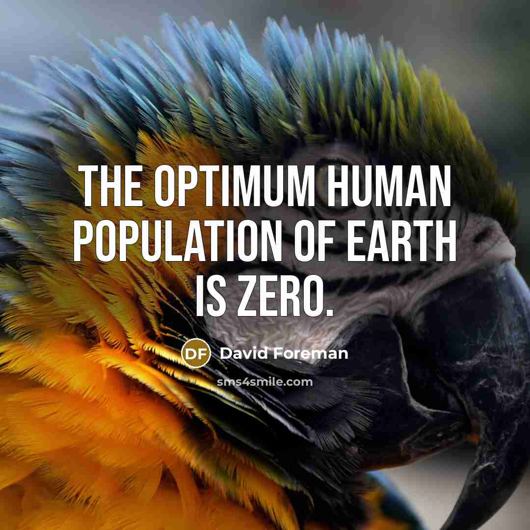 “The optimum human population of earth is zero.…” quote by David Foreman