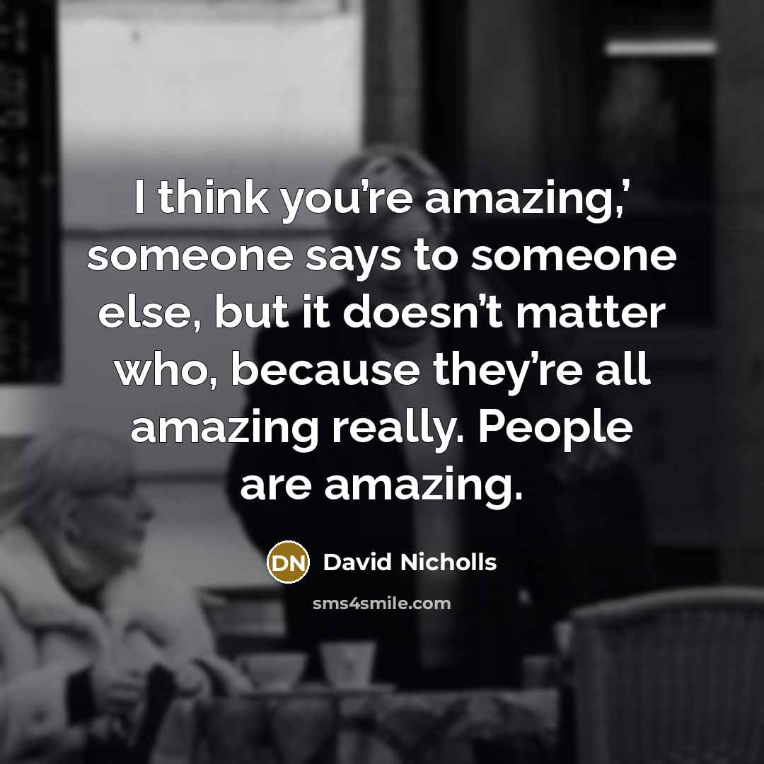 “I think you’re amazing,’ someone says to someone else, but…” quote by David Nicholls