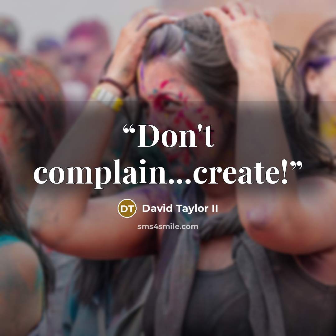 “Don't complain...create!” quote by David Taylor II