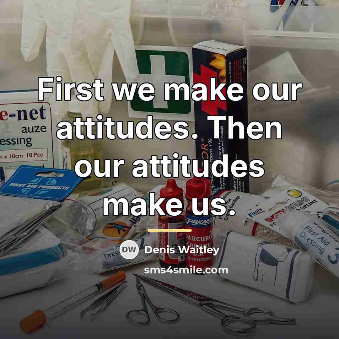 “First we make our attitudes. Then our attitudes make us.…” quote by Denis Waitley
