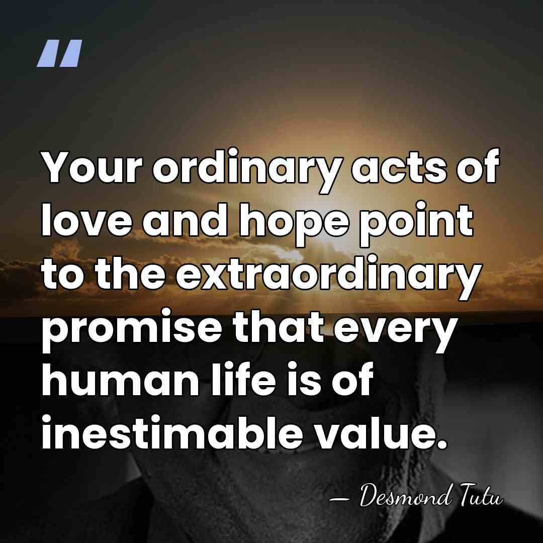 Your ordinary acts of love and hope point to the extraordinary promise&hellip; - Desmond Tutu