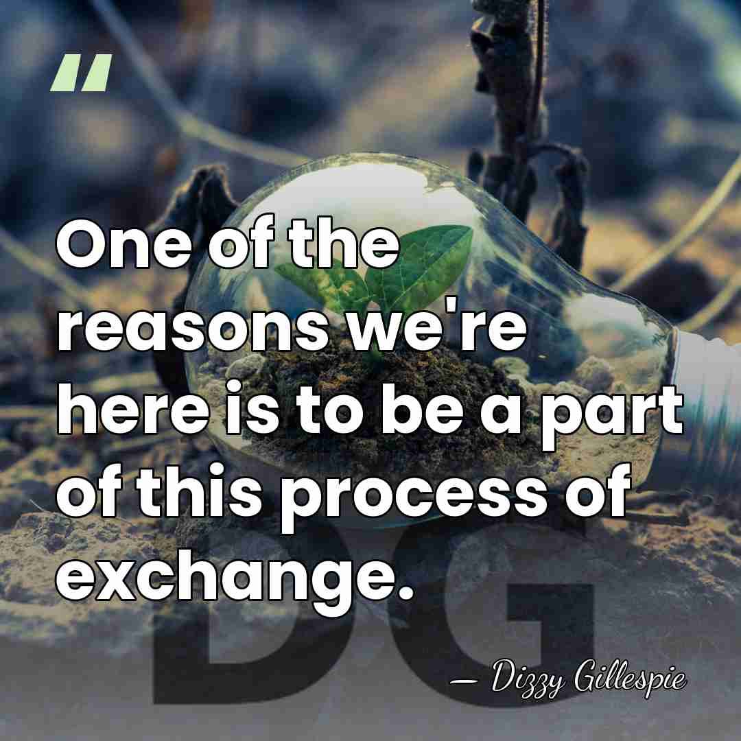 One of the reasons we're here is to be a part of&hellip; - Dizzy Gillespie