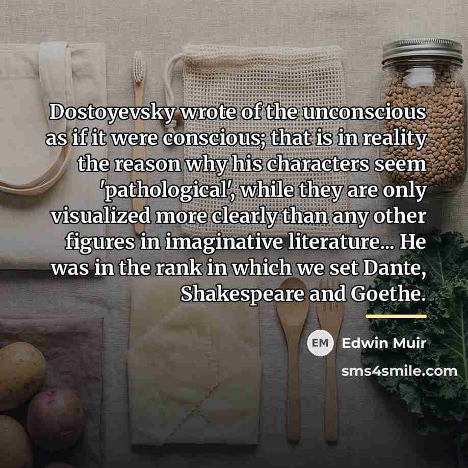 “Dostoyevsky wrote of the unconscious as if it were conscious;…” quote by Edwin Muir