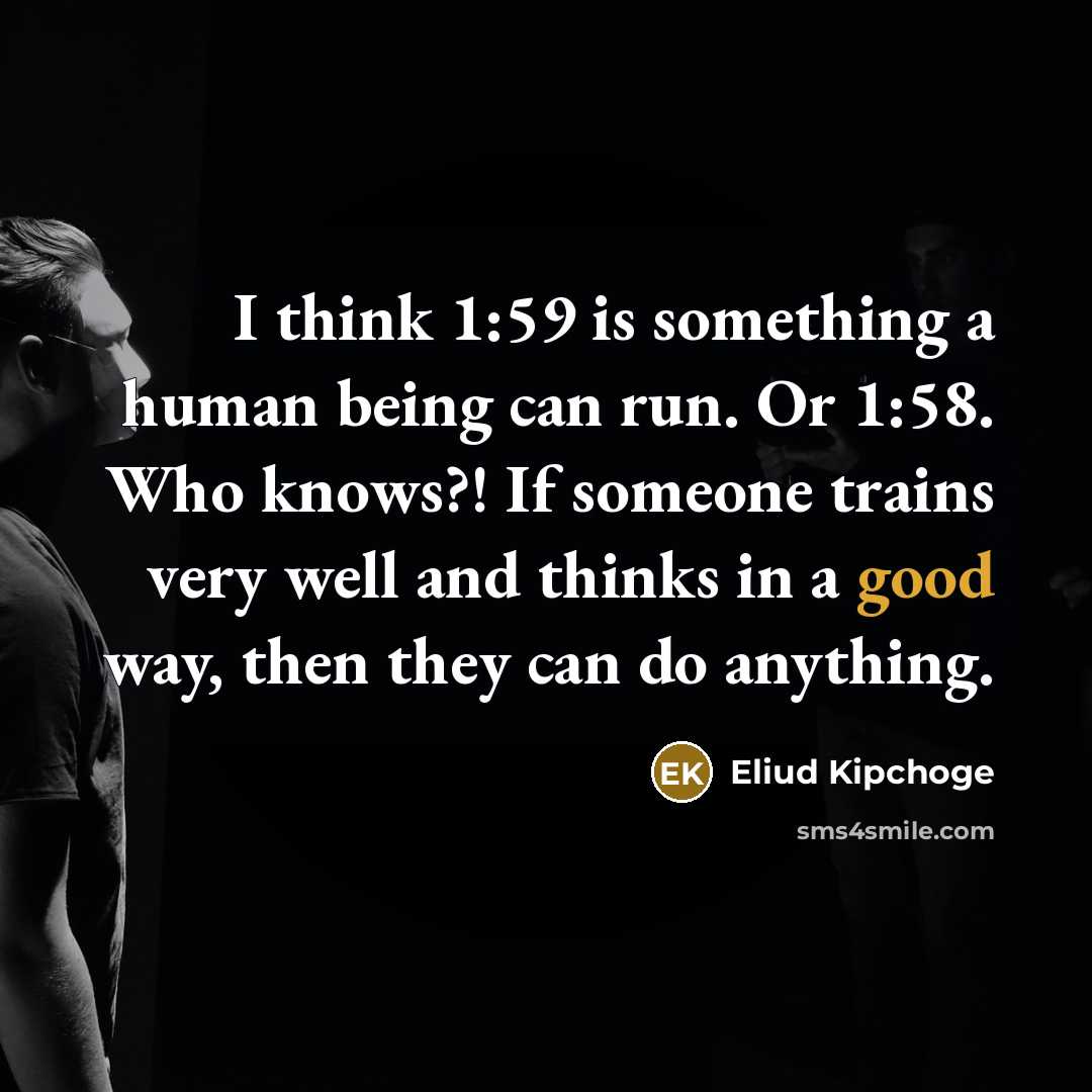 “I think 1:59 is something a human being can run.…” quote by Eliud Kipchoge