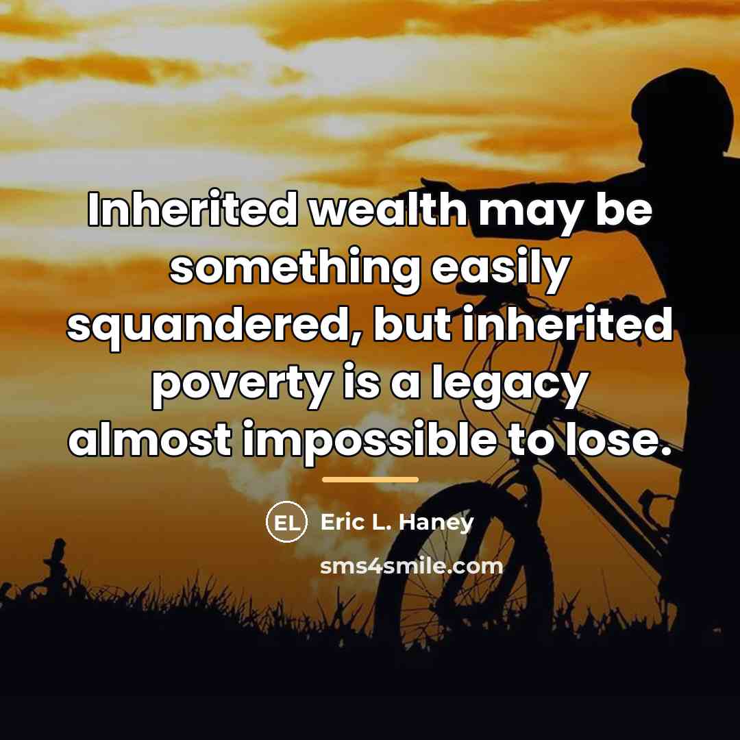 “Inherited wealth may be something easily squandered, but inherited poverty…” quote by Eric L. Haney