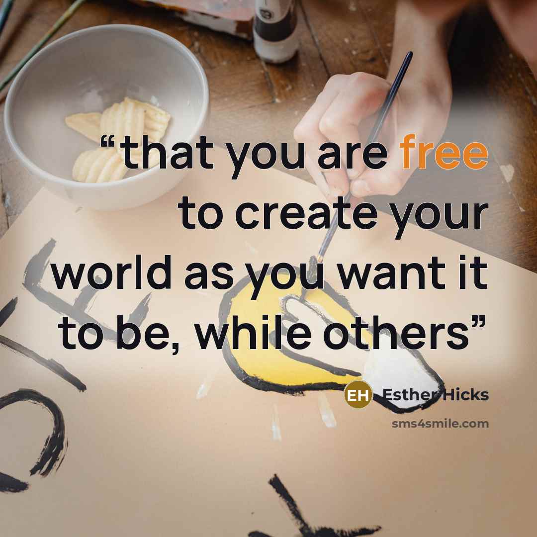 “that you are free to create your world as you want it to be, while others” quote by Esther Hicks