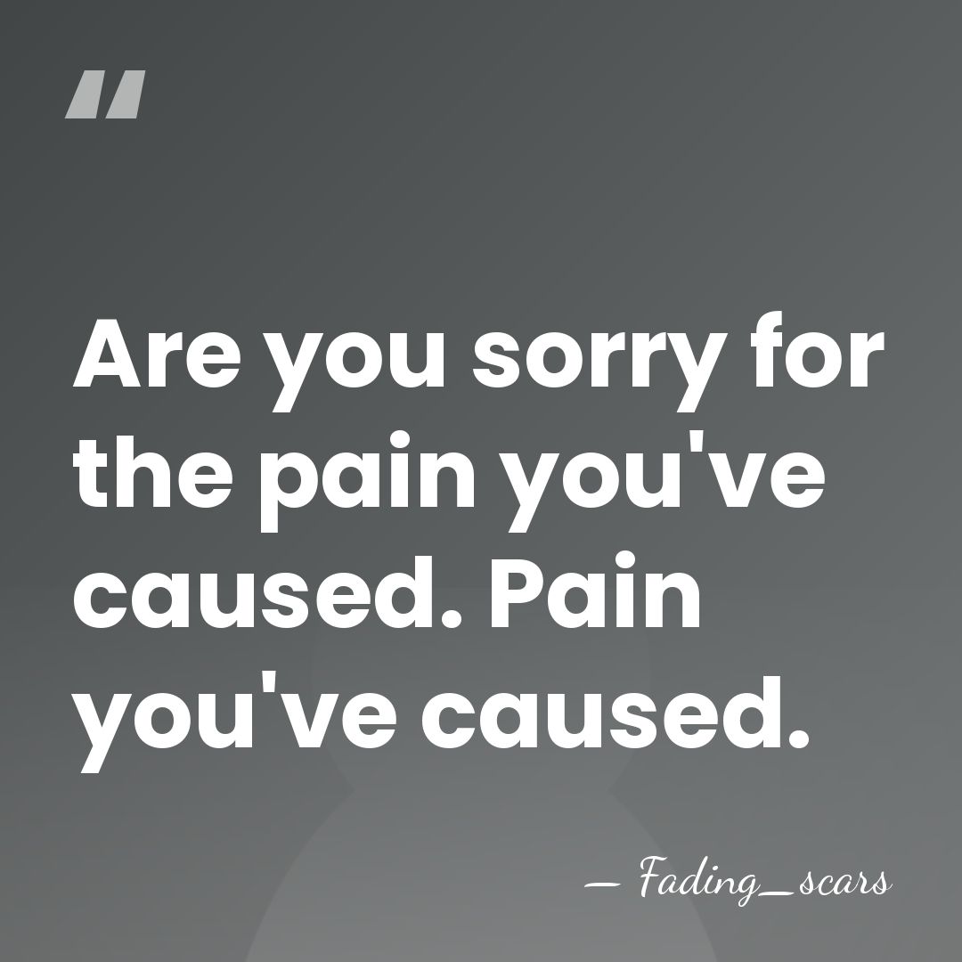 Are you sorry for the pain you've caused. Pain you've caused. - Fading_scars