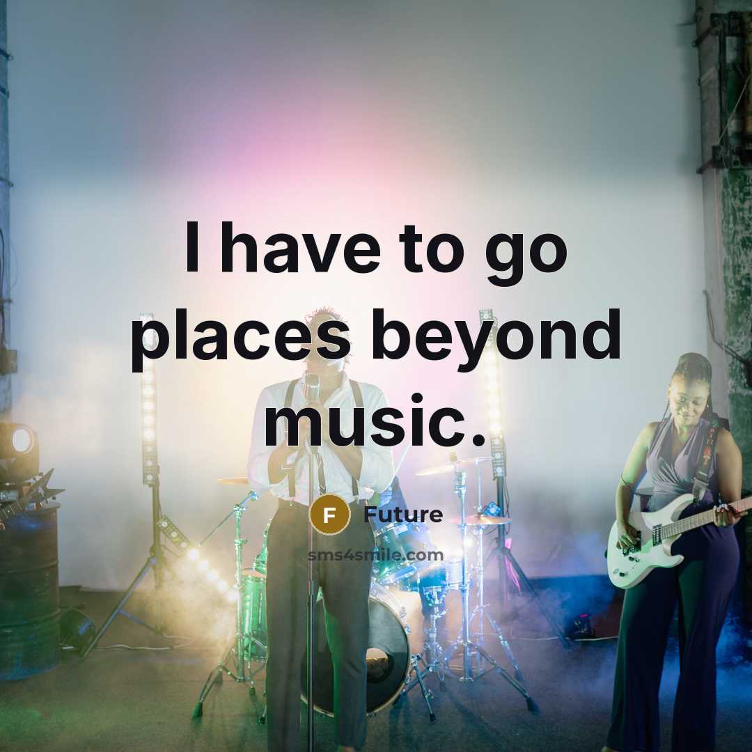 “I have to go places beyond music.…” quote by Future