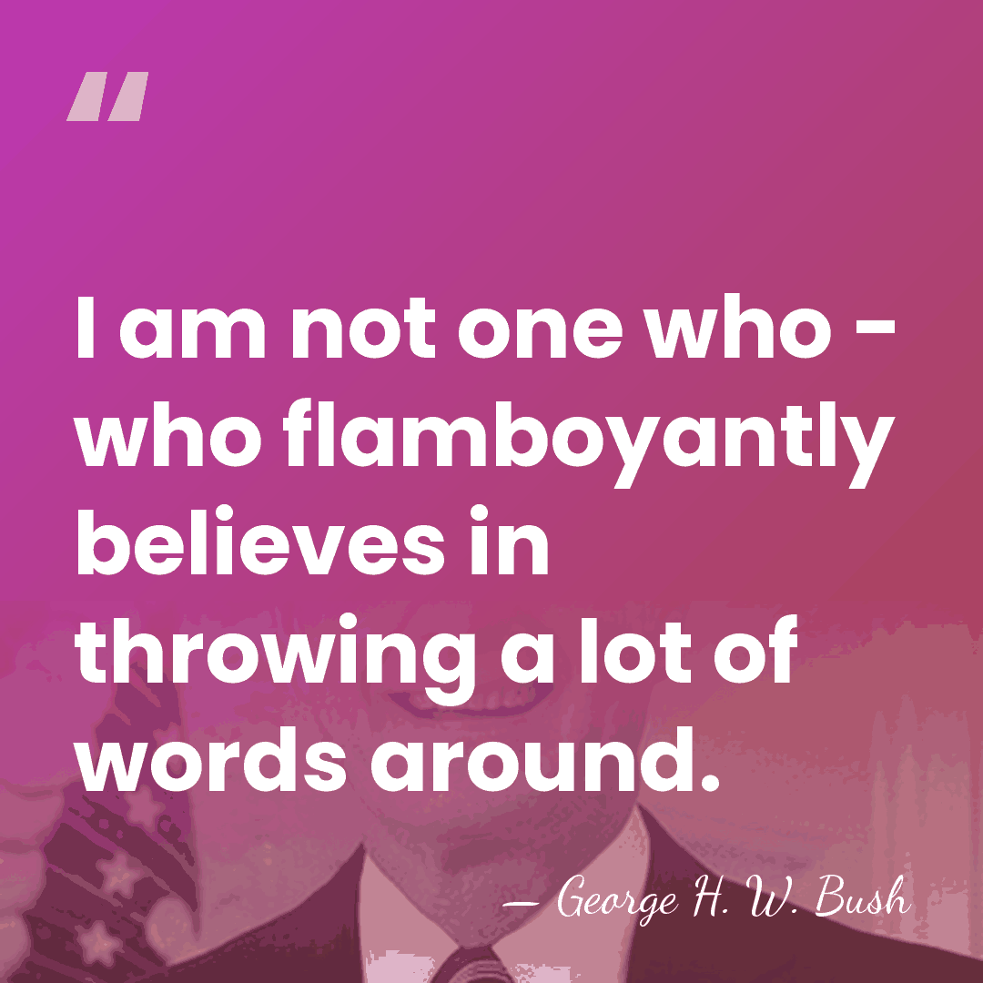 I am not one who - who flamboyantly believes in throwing a&hellip; - George H. W. Bush