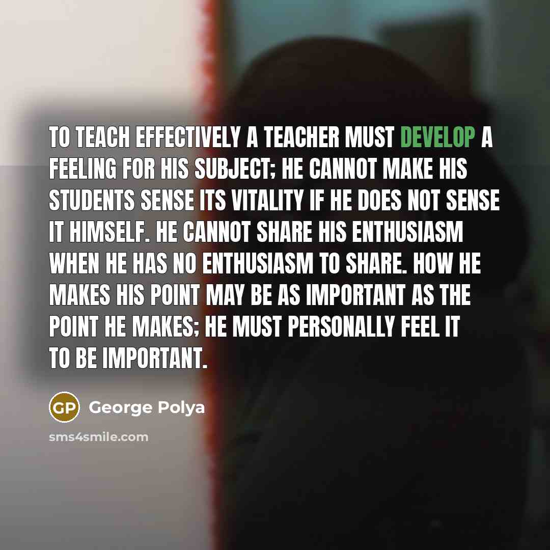 “To teach effectively a teacher must develop a feeling for…” quote by George Polya