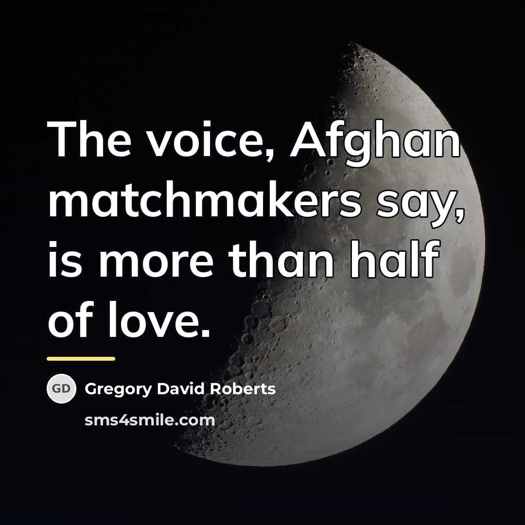 “The voice, Afghan matchmakers say, is more than half of…” quote by Gregory David Roberts