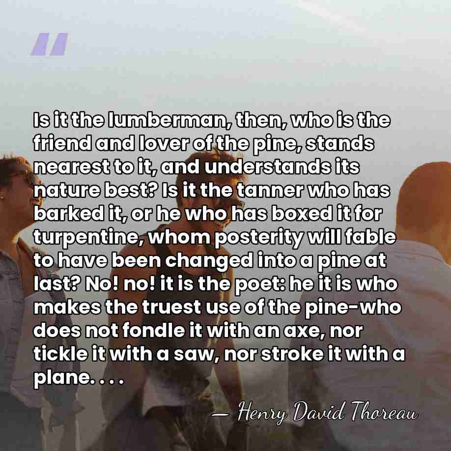 Is it the lumberman, then, who is the friend and lover of&hellip; - Henry David Thoreau
