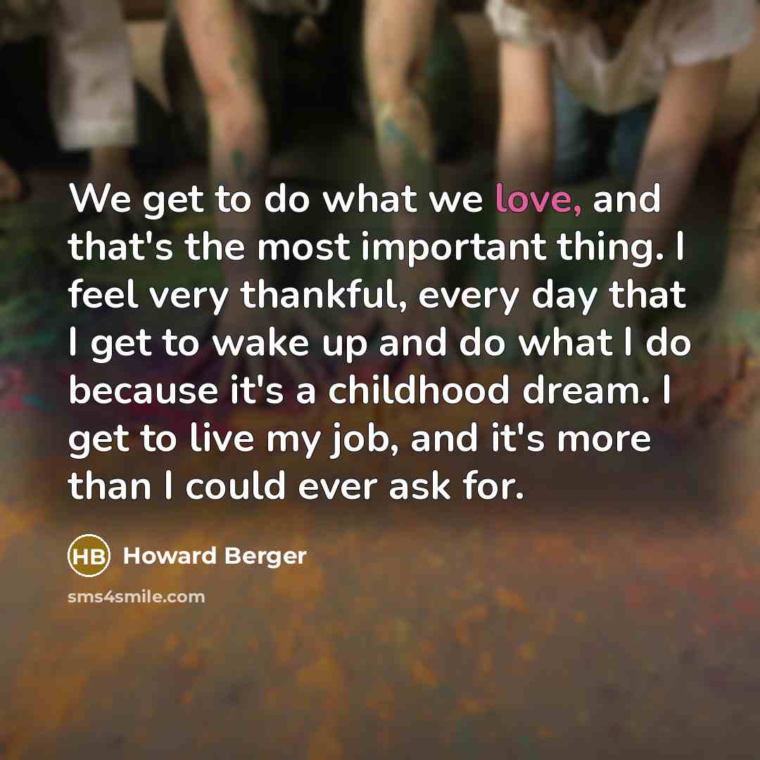 “We get to do what we love, and that's the…” quote by Howard Berger