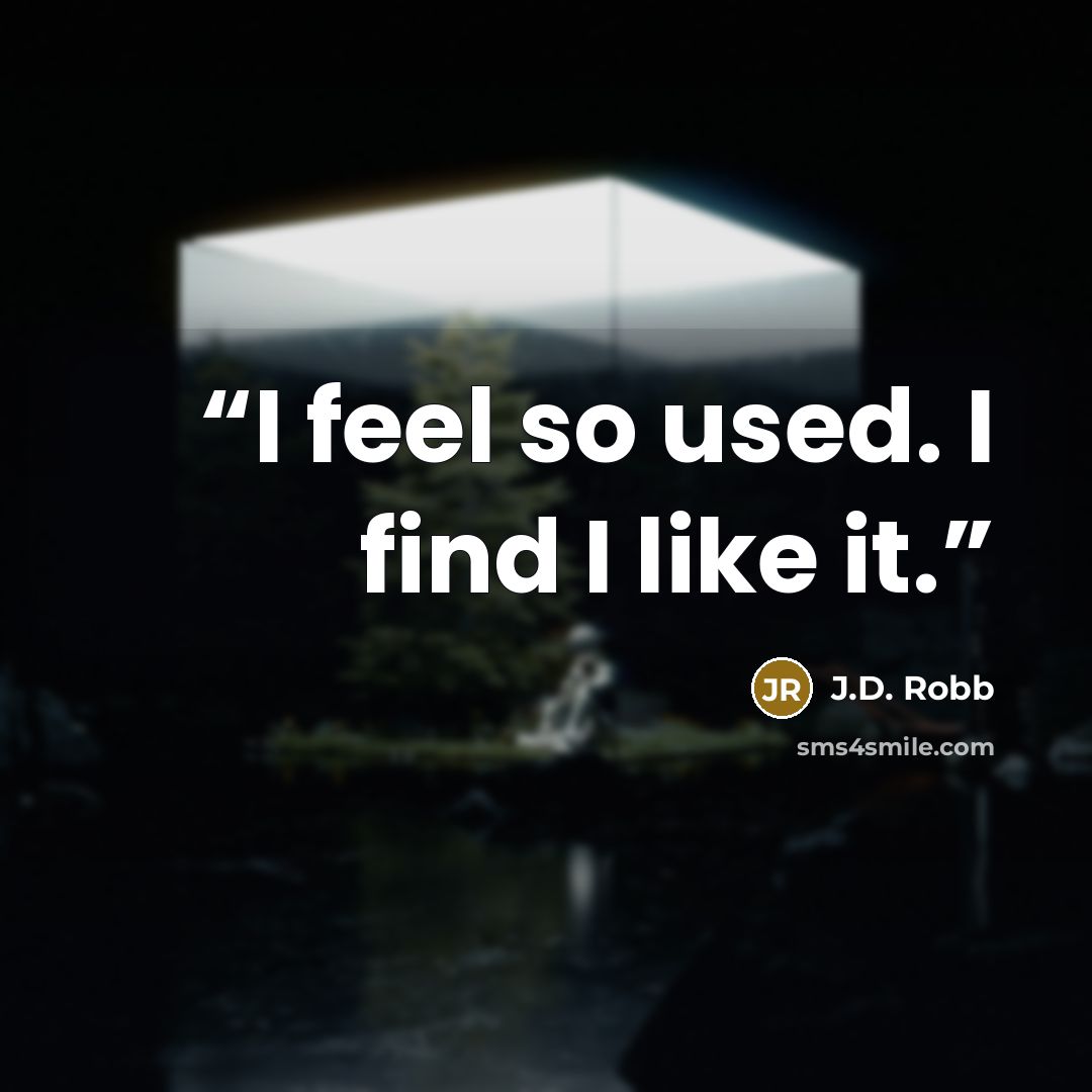 “I feel so used. I find I like it.” quote by J.D. Robb
