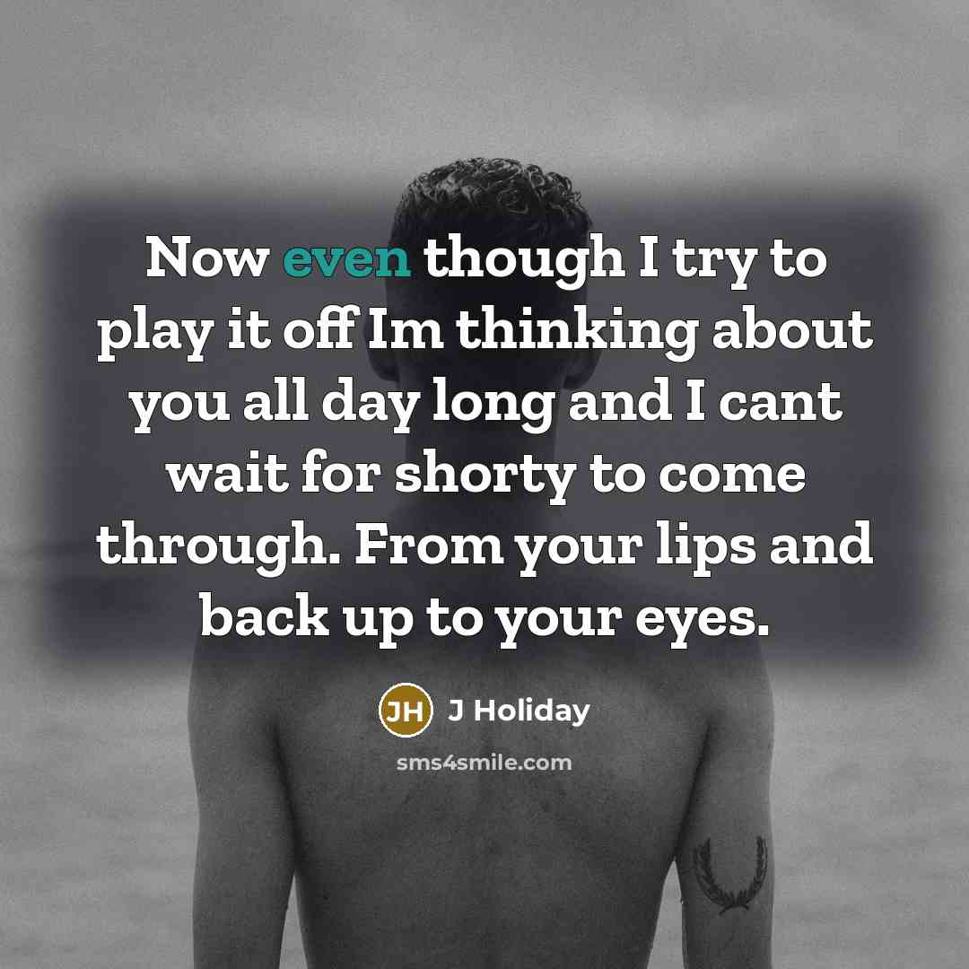 “Now even though I try to play it off Im thinking about you all day long and I cant wait for shorty to come through. From your lips and back up to your eyes.” quote by J Holiday