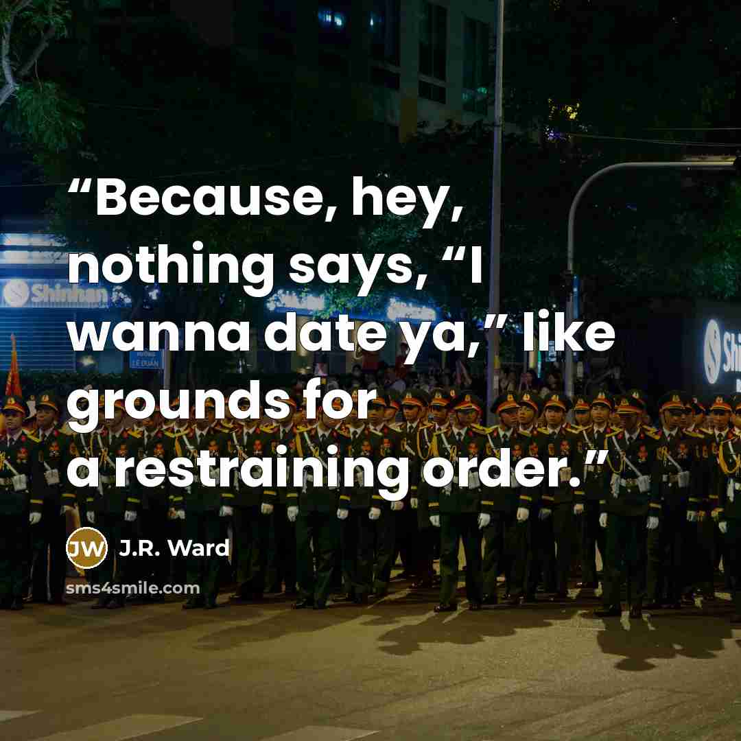 “Because, hey, nothing says, “I wanna date ya,” like grounds for a restraining order.” quote by J.R. Ward