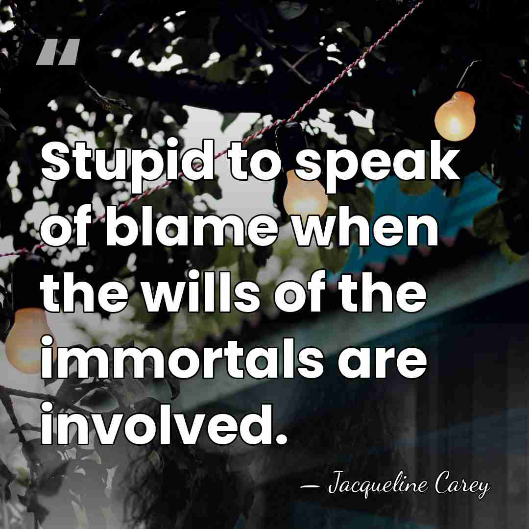 Stupid to speak of blame when the wills of the immortals are&hellip; - Jacqueline Carey