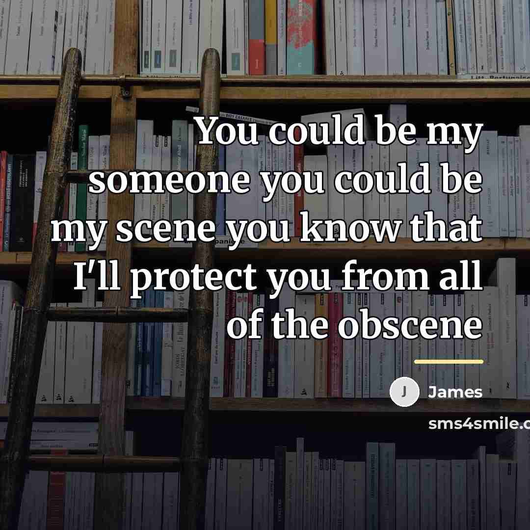 “You could be my someone you could be my scene…” quote by James