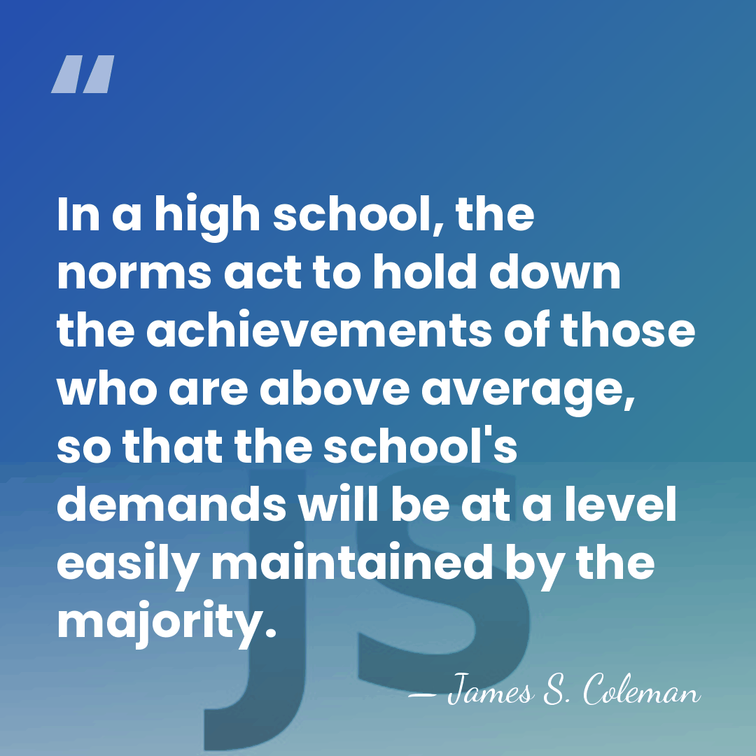In a high school, the norms act to hold down the achievements&hellip; - James S. Coleman