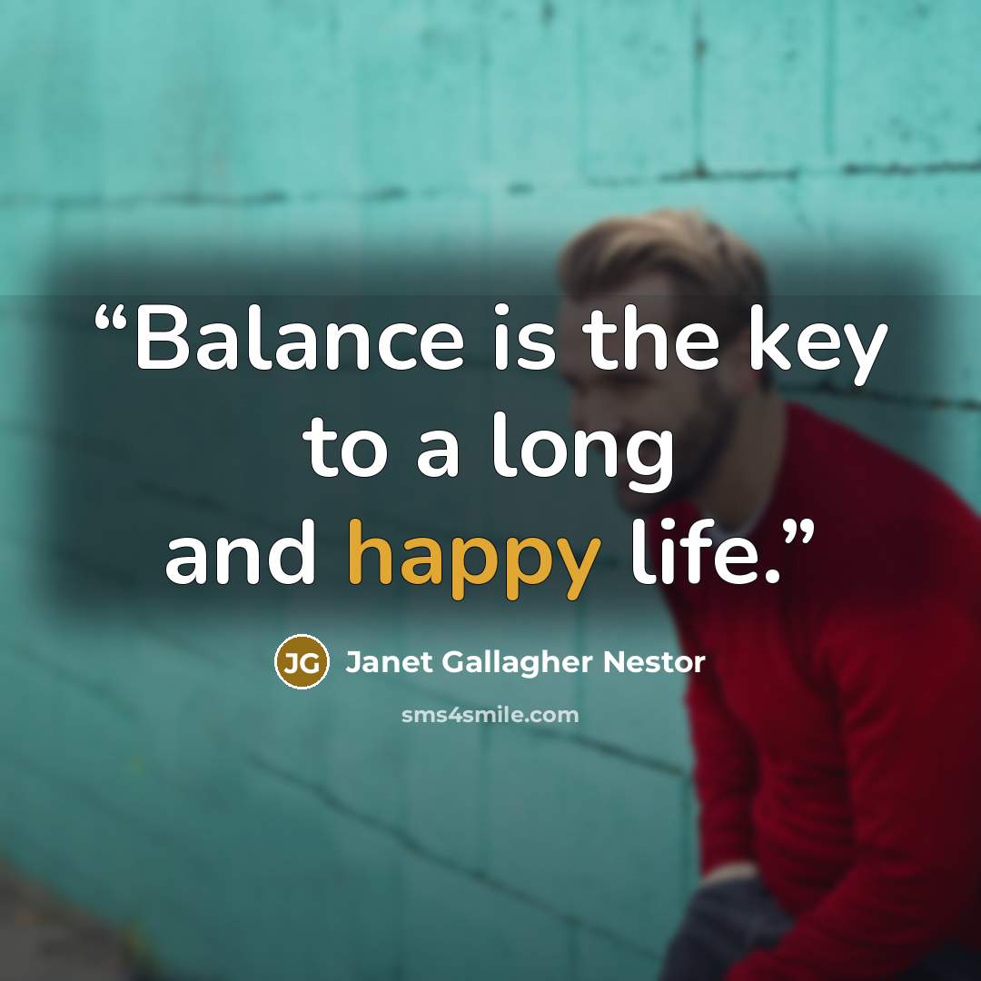 “Balance is the key to a long and happy life.” quote by Janet Gallagher Nestor