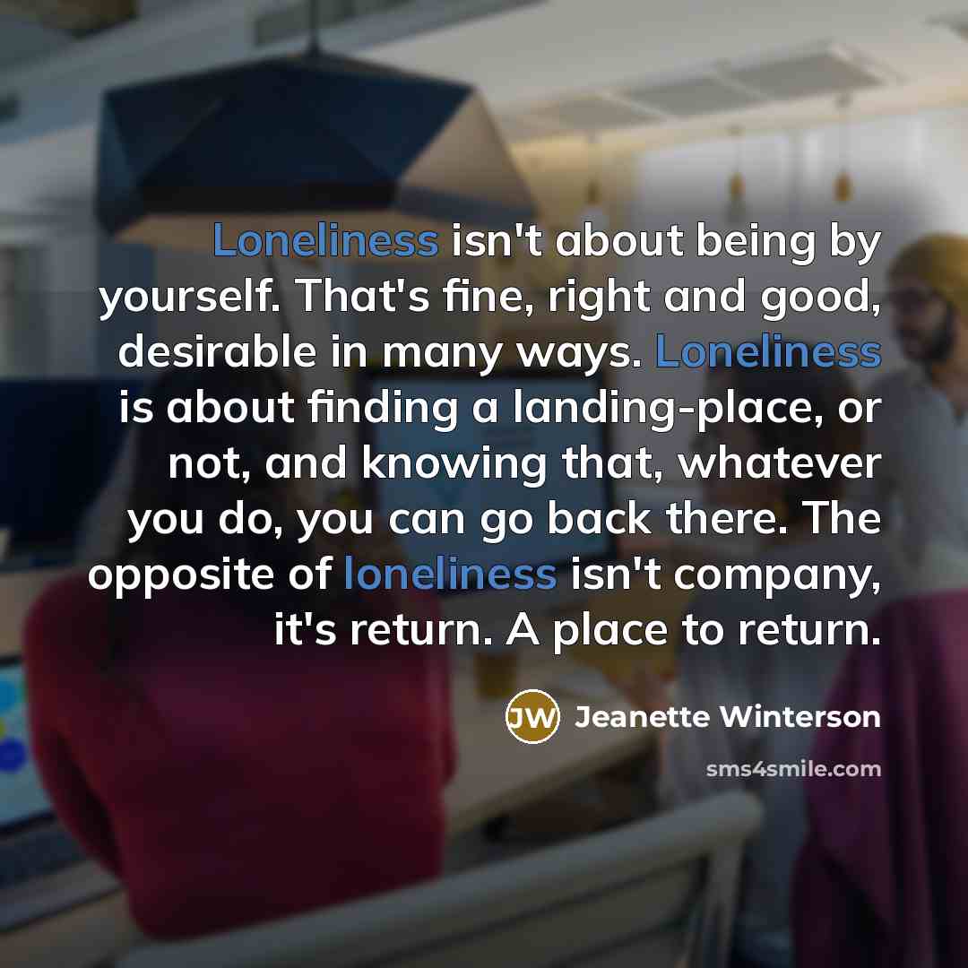 “Loneliness isn't about being by yourself. That's fine, right and…” quote by Jeanette Winterson