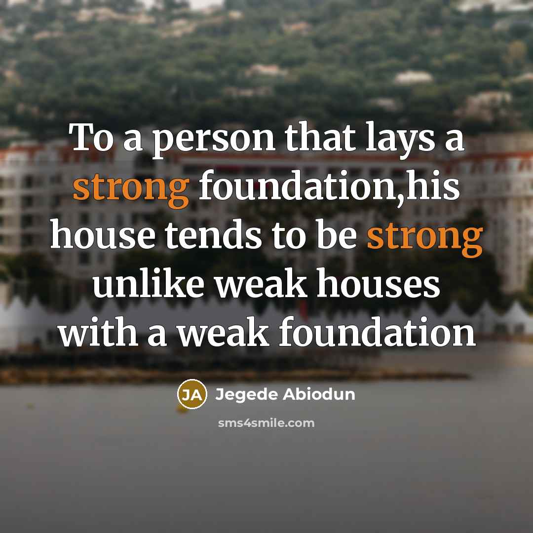 “To a person that lays a strong foundation,his house tends to be strong unlike weak houses with a weak foundation” quote by Jegede Abiodun