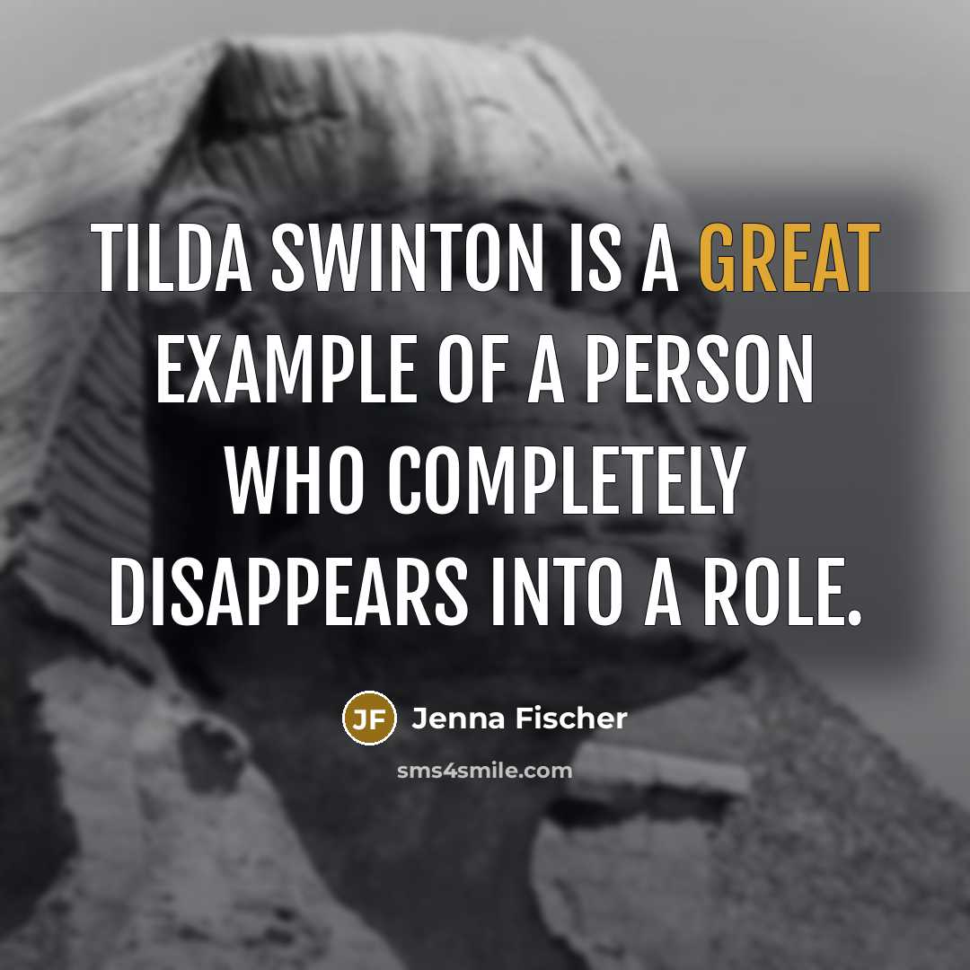 “Tilda Swinton is a great example of a person who completely disappears into a role.” quote by Jenna Fischer