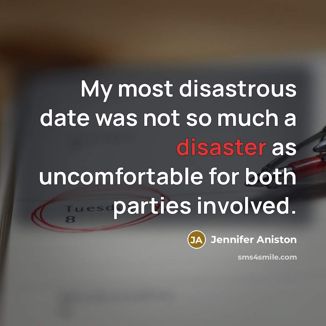 “My most disastrous date was not so much a disaster…” quote by Jennifer Aniston