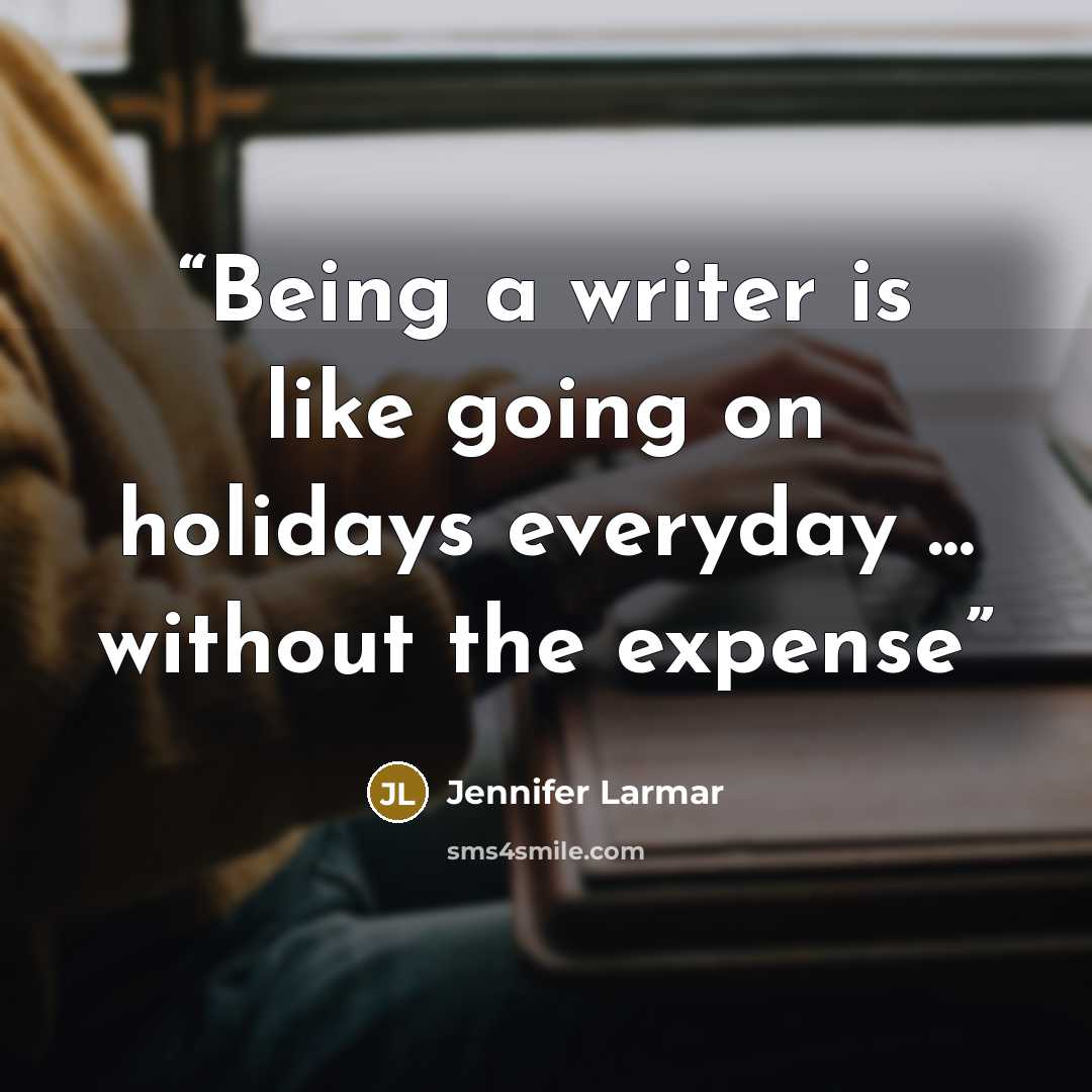“Being a writer is like going on holidays everyday ... without the expense” quote by Jennifer Larmar