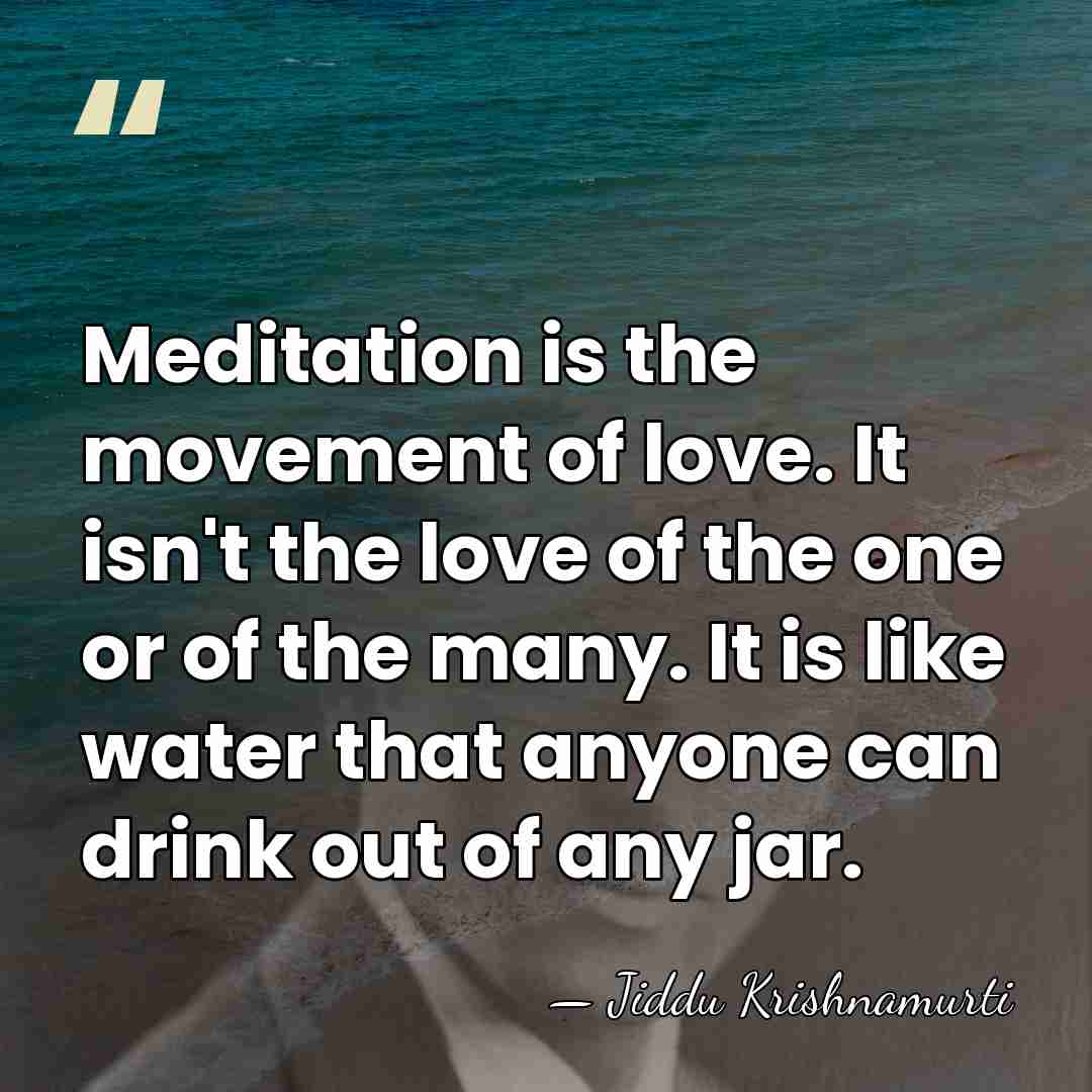 Meditation is the movement of love. It isn't the love of the&hellip; - Jiddu Krishnamurti