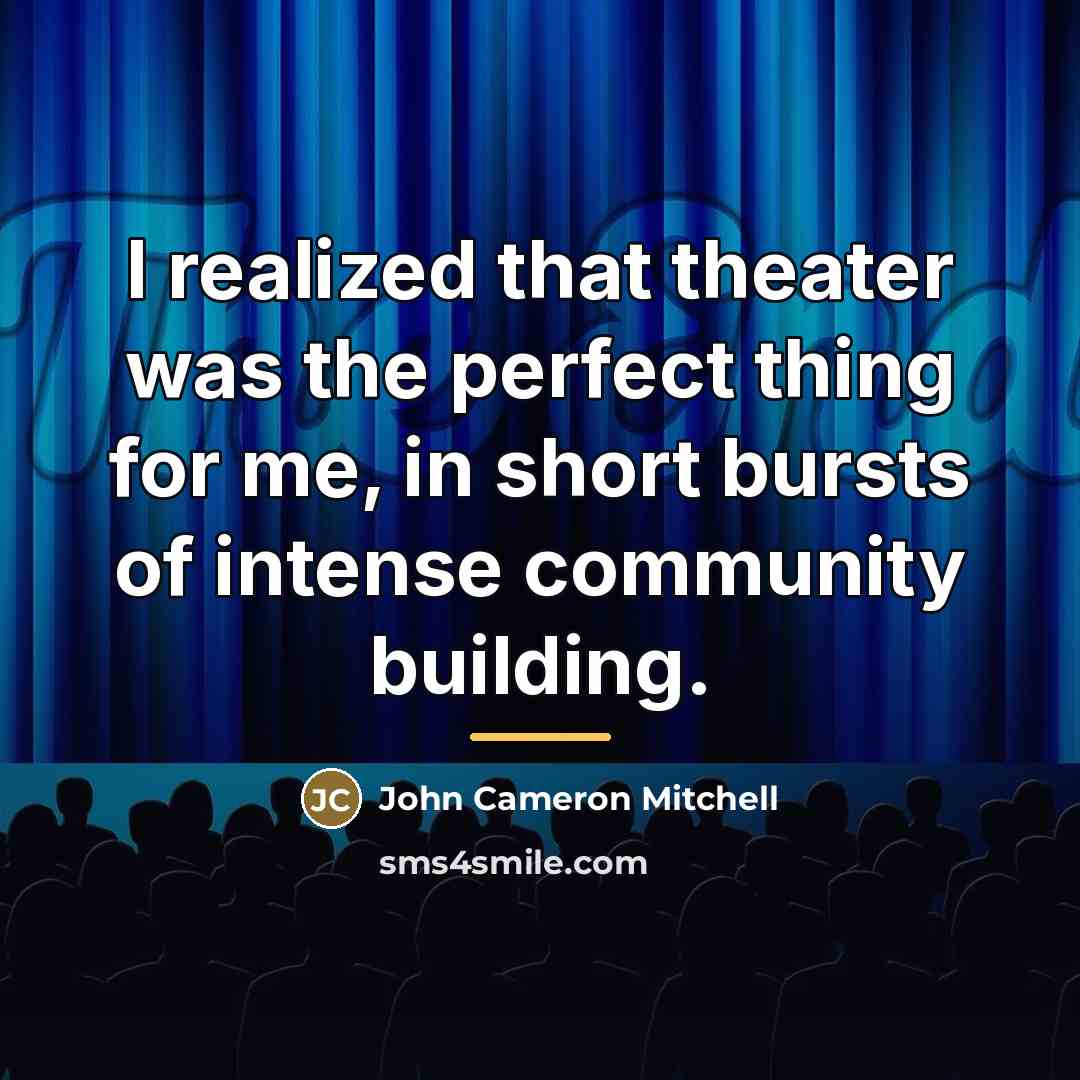 “I realized that theater was the perfect thing for me,…” quote by John Cameron Mitchell