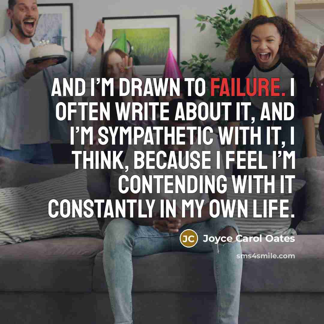 “And I’m drawn to failure. I often write about it,…” quote by Joyce Carol Oates