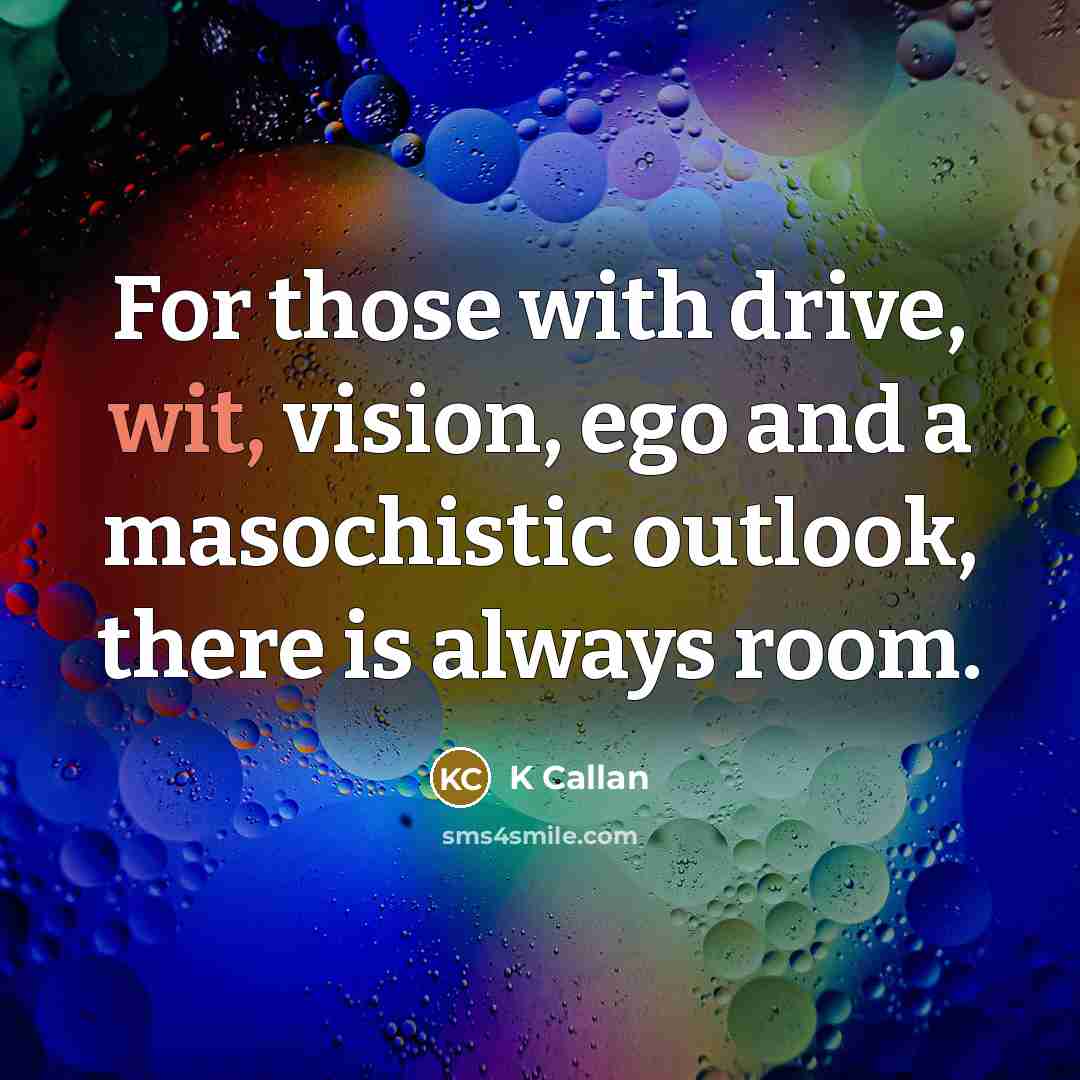 “For those with drive, wit, vision, ego and a masochistic…” quote by K Callan