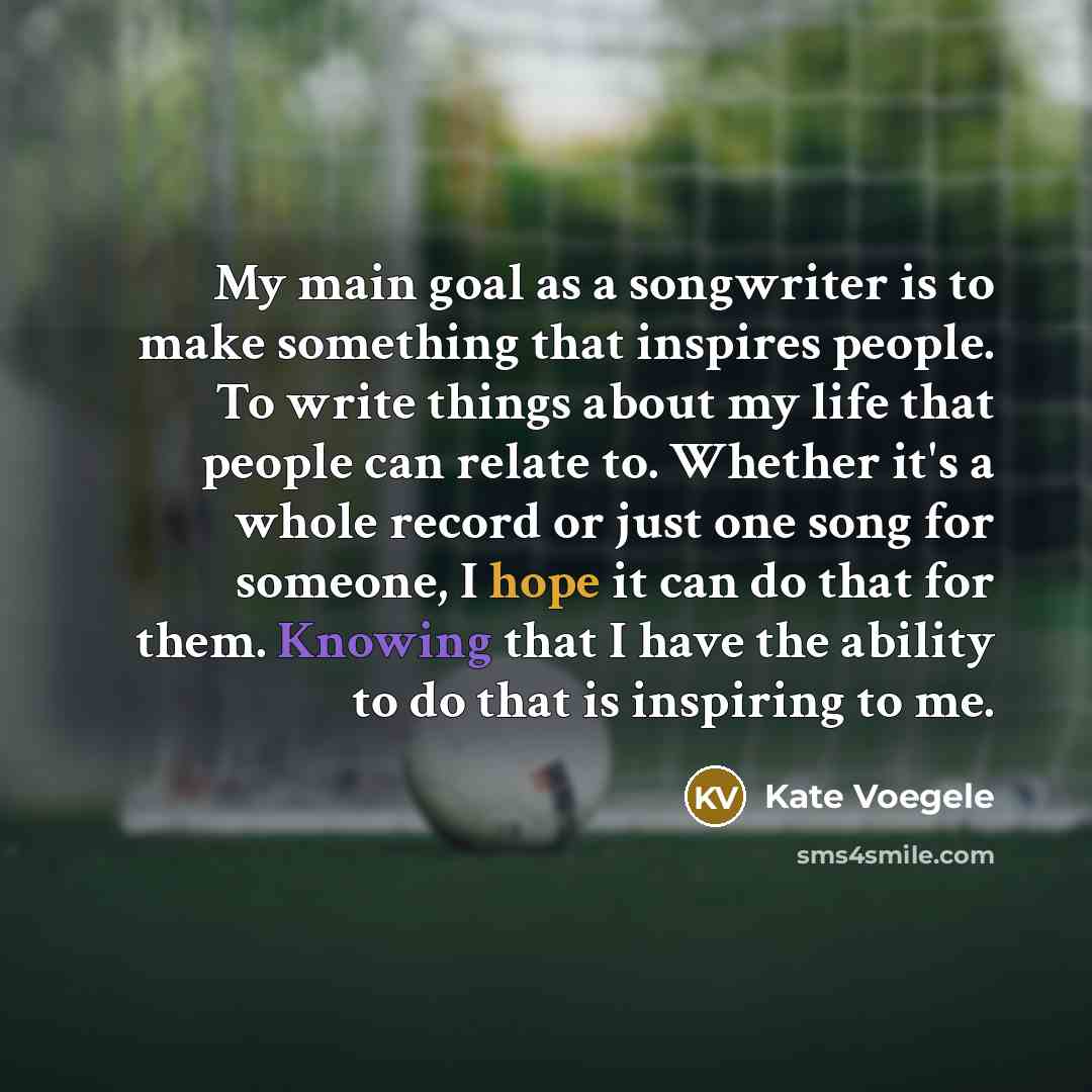 “My main goal as a songwriter is to make something…” quote by Kate Voegele