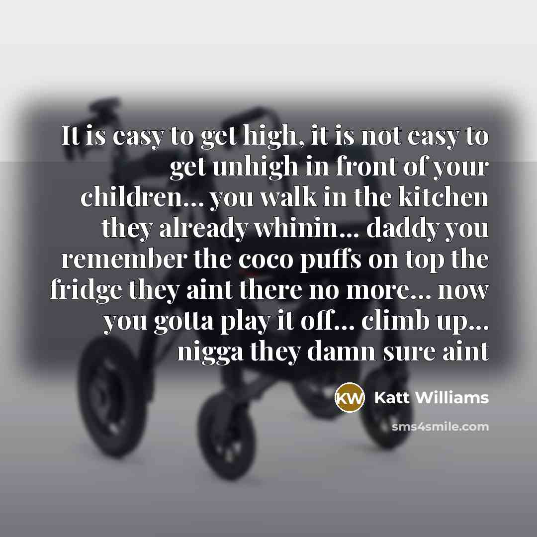 “It is easy to get high, it is not easy…” quote by Katt Williams