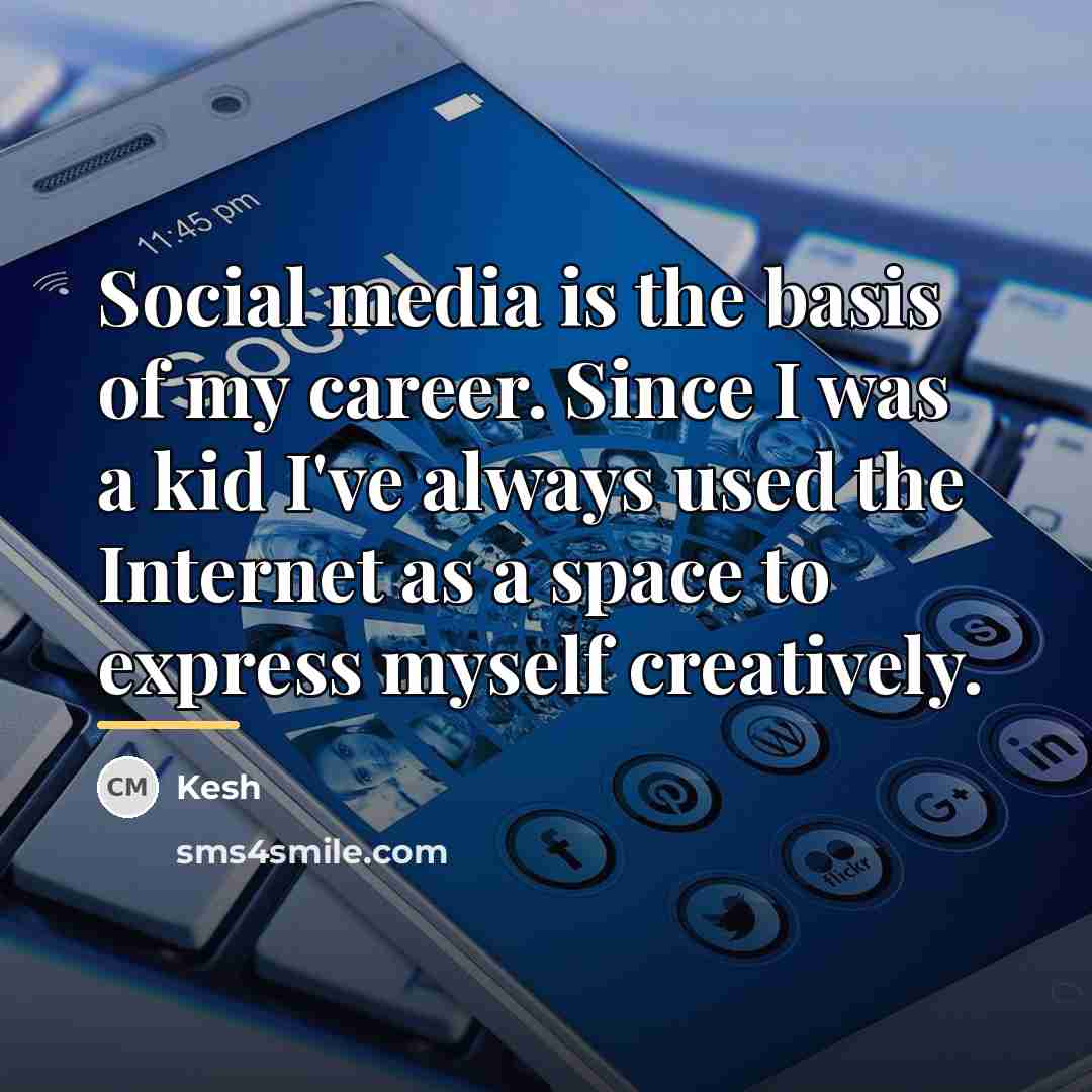 “Social media is the basis of my career. Since I…” quote by Kesh
