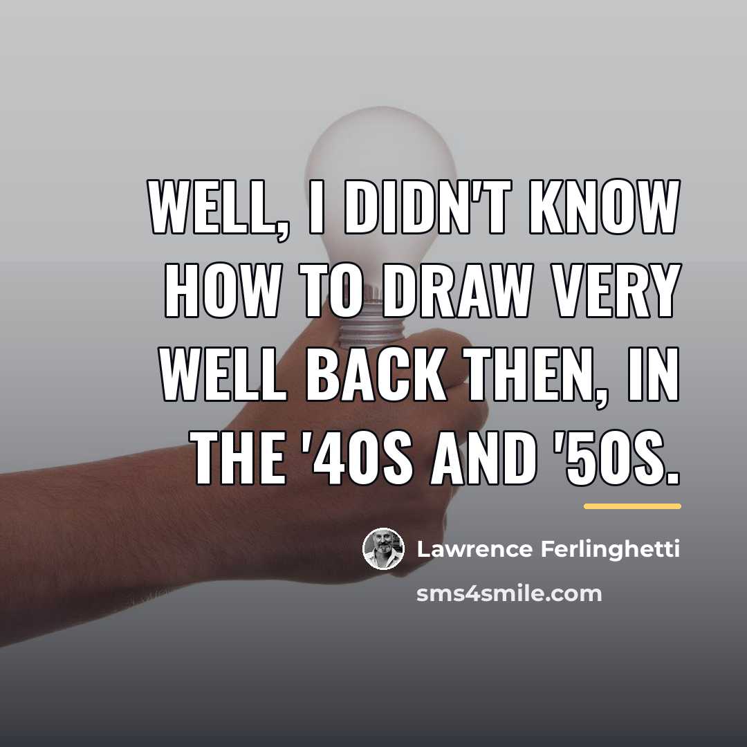 “Well, I didn't know how to draw very well back…” quote by Lawrence Ferlinghetti