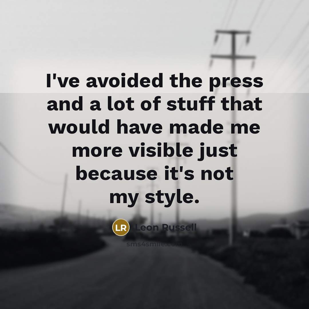 “I've avoided the press and a lot of stuff that would have made me more visible just because it's not my style.” quote by Leon Russell